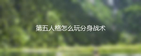 第五人格怎么玩分身战术