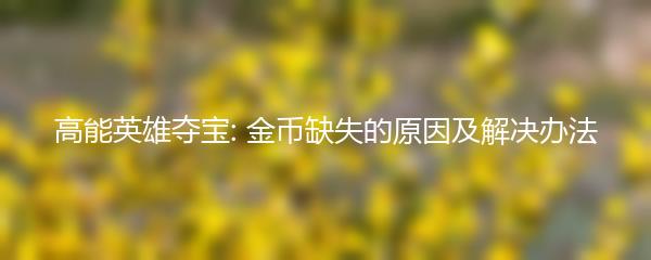 高能英雄夺宝: 金币缺失的原因及解决办法
