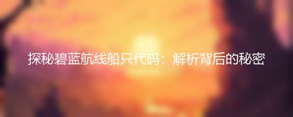 探秘碧蓝航线船只代码：解析背后的秘密
