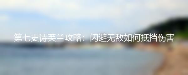 第七史诗芙兰攻略：闪避无敌如何抵挡伤害