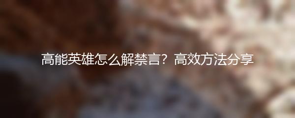 高能英雄怎么解禁言？高效方法分享