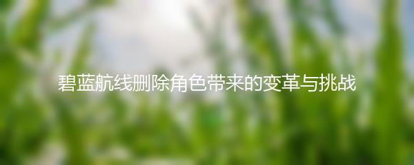 碧蓝航线删除角色带来的变革与挑战
