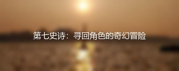 第七史诗：寻回角色的奇幻冒险