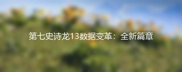 第七史诗龙13数据变革：全新篇章