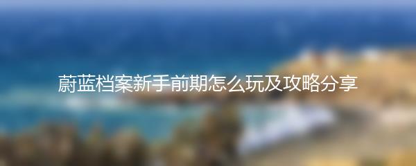 蔚蓝档案新手前期怎么玩及攻略分享