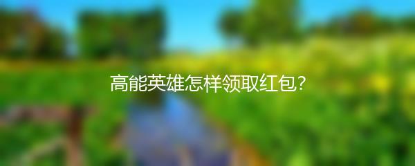高能英雄怎样领取红包？