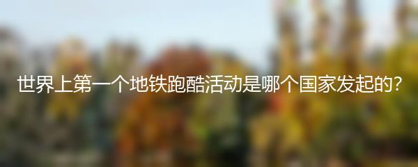 世界上第一个地铁跑酷活动是哪个国家发起的？