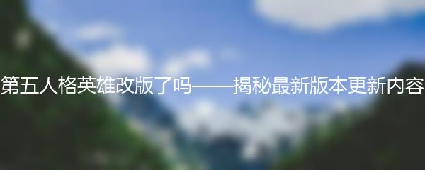 第五人格英雄改版了吗——揭秘最新版本更新内容