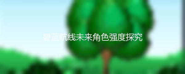 碧蓝航线未来角色强度探究