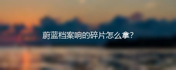 蔚蓝档案响的碎片怎么拿？