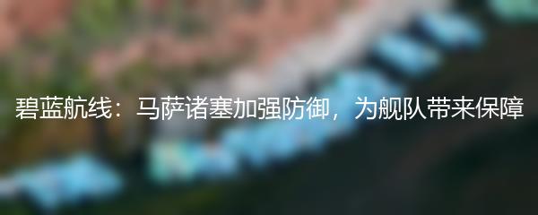 碧蓝航线：马萨诸塞加强防御，为舰队带来保障