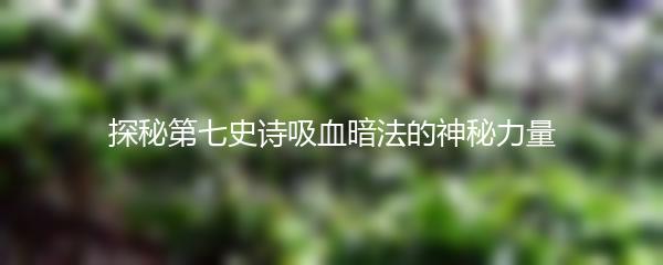 探秘第七史诗吸血暗法的神秘力量