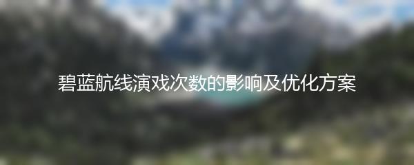 碧蓝航线演戏次数的影响及优化方案