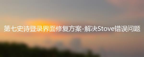 第七史诗登录界面修复方案-解决Stove错误问题
