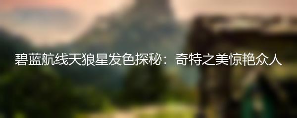 碧蓝航线天狼星发色探秘：奇特之美惊艳众人