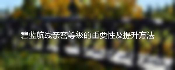 碧蓝航线亲密等级的重要性及提升方法