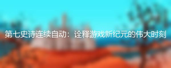 第七史诗连续自动：诠释游戏新纪元的伟大时刻