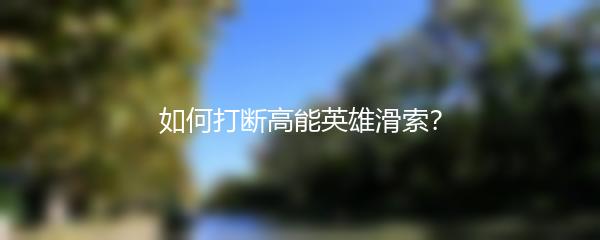 如何打断高能英雄滑索？