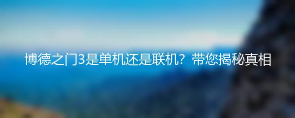 博德之门3是单机还是联机？带您揭秘真相