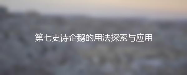 第七史诗企鹅的用法探索与应用