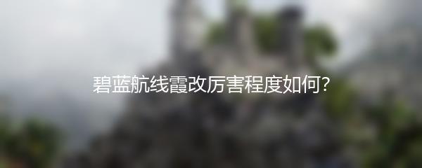 碧蓝航线霞改厉害程度如何？