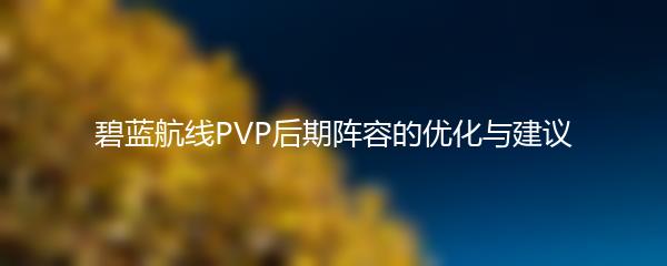 碧蓝航线PVP后期阵容的优化与建议