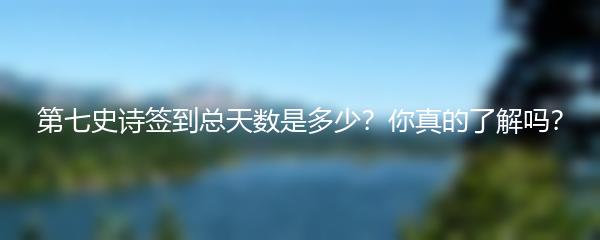 第七史诗签到总天数是多少？你真的了解吗？