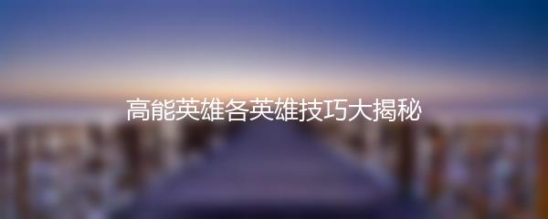 高能英雄各英雄技巧大揭秘