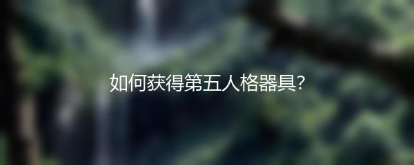 如何获得第五人格器具？