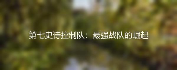 第七史诗控制队：最强战队的崛起