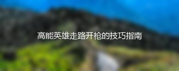 高能英雄走路开枪的技巧指南