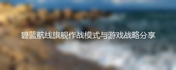 碧蓝航线旗舰作战模式与游戏战略分享