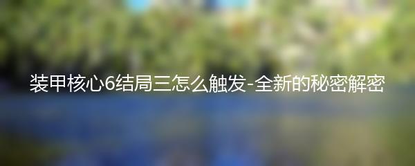 装甲核心6结局三怎么触发-全新的秘密解密