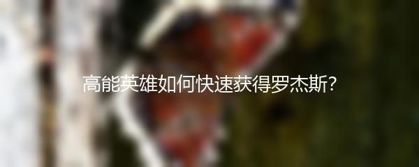 高能英雄如何快速获得罗杰斯？