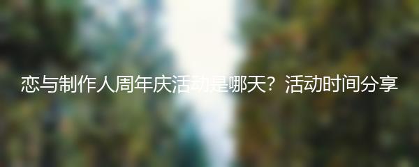 恋与制作人周年庆活动是哪天？活动时间分享