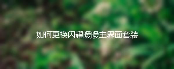 如何更换闪耀暖暖主界面套装