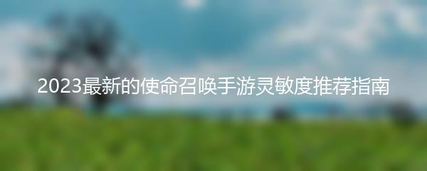 2023最新的使命召唤手游灵敏度推荐指南