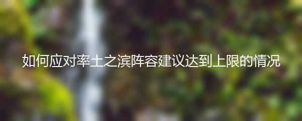 如何应对率土之滨阵容建议达到上限的情况