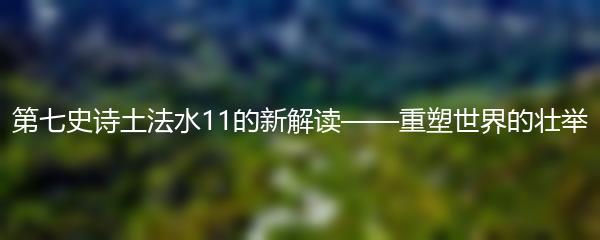 第七史诗土法水11的新解读——重塑世界的壮举