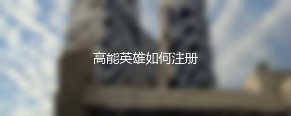 高能英雄如何注册