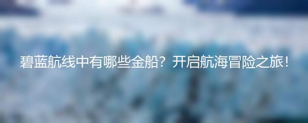 碧蓝航线中有哪些金船？开启航海冒险之旅！