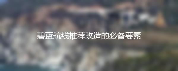 碧蓝航线推荐改造的必备要素