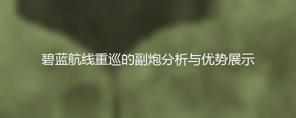 碧蓝航线重巡的副炮分析与优势展示