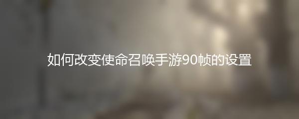 如何改变使命召唤手游90帧的设置