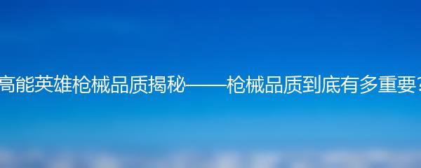 高能英雄枪械品质揭秘——枪械品质到底有多重要？