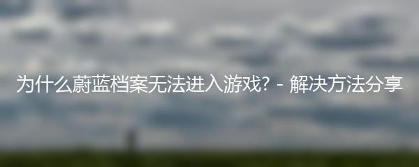 为什么蔚蓝档案无法进入游戏? - 解决方法分享