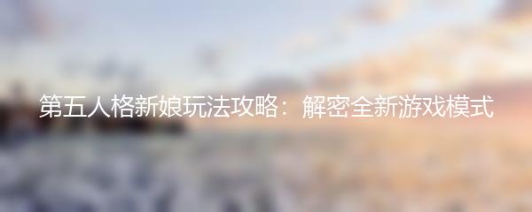 第五人格新娘玩法攻略：解密全新游戏模式
