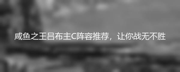 咸鱼之王吕布主C阵容推荐，让你战无不胜