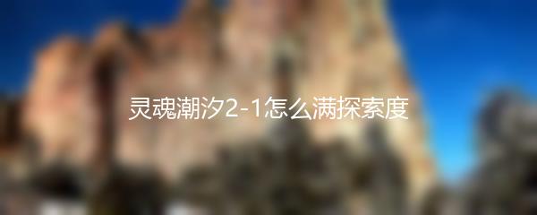 灵魂潮汐2-1怎么满探索度