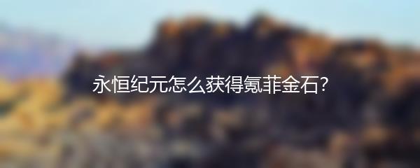 永恒纪元怎么获得氪菲金石？